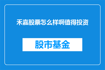 禾嘉股票怎么样啊值得投资(禾嘉股票是否值得投资？投资者应如何评估其潜力？)