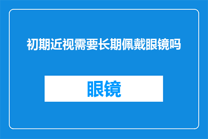 初期近视需要长期佩戴眼镜吗(初期近视患者是否需长期佩戴眼镜？)