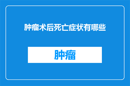 肿瘤术后死亡症状有哪些(术后肿瘤患者死亡症状有哪些？)