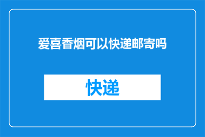 爱喜香烟可以快递邮寄吗(爱喜香烟能否通过快递邮寄？)