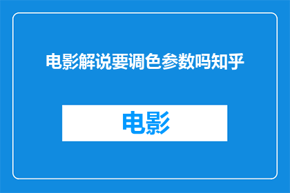 电影解说要调色参数吗知乎(电影解说是否需要调整色彩参数？)