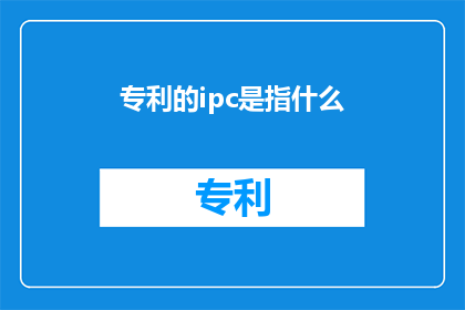 专利的ipc是指什么(什么是专利的IPC？)