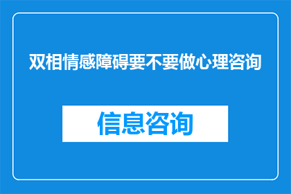 双相情感障碍要不要做心理咨询(双相情感障碍患者是否应该寻求心理咨询？)