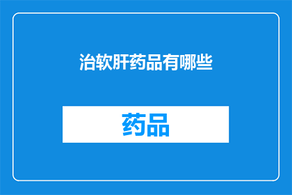 治软肝药品有哪些(疑问句类型的长标题：
哪些治软肝药品值得推荐？)