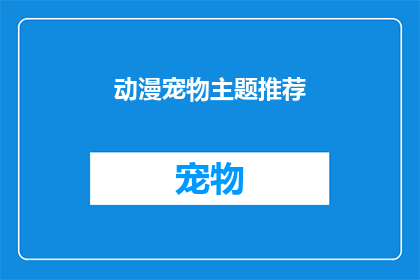动漫宠物主题推荐(动漫宠物主题推荐：你准备好迎接这些萌宠了吗？)