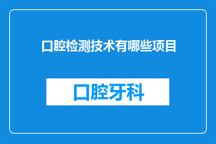 口腔检测技术有哪些项目(口腔检测技术有哪些项目？)