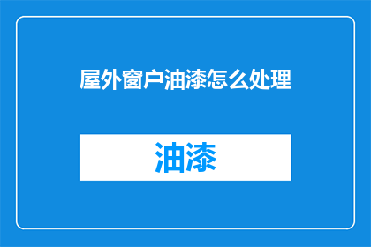 屋外窗户油漆怎么处理(如何处理屋外窗户油漆问题？)