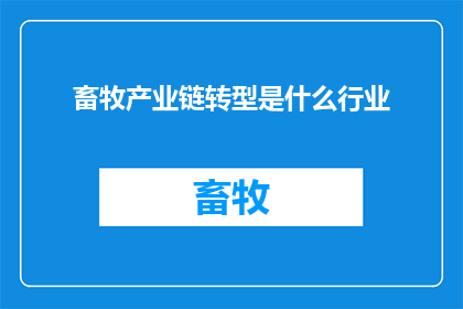 畜牧产业链转型是什么行业(畜牧产业链转型：一个涉及多个行业的复杂变革过程是什么行业？)