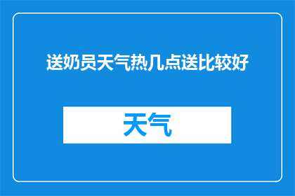 送奶员天气热几点送比较好(在炎热的天气下，送奶员的最佳送奶时间是几点？)