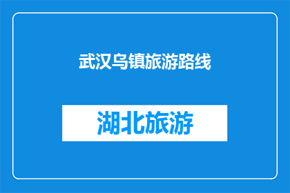 武汉乌镇旅游路线(武汉乌镇旅游路线：探索江南水乡的魅力，体验古镇风情的完美之旅)