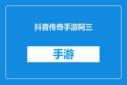 抖音传奇手游阿三(抖音传奇手游阿三是否真的存在？)