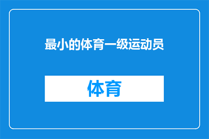 最小的体育一级运动员(谁是体育界最年轻的一级运动员？)