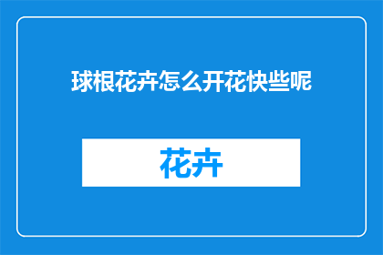 球根花卉怎么开花快些呢(如何加速球根花卉的开花过程？)