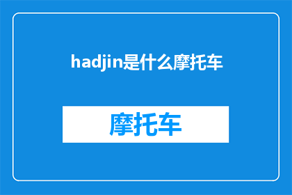 hadjin是什么摩托车(WhatisHadjinandwhatmakesitstandoutinthemotorcycleworld)
