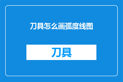 刀具怎么画弧度线图(如何绘制刀具的弧度线条图？)