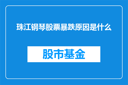 珠江钢琴股票暴跌原因是什么(珠江钢琴股票价格为何出现如此剧烈的下跌？)