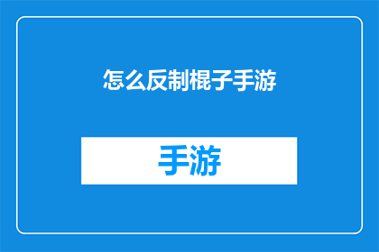 怎么反制棍子手游(如何有效应对和反制那些令人反感的棍子手游？)