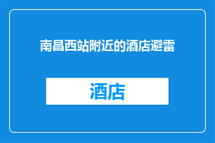 南昌西站附近的酒店避雷(南昌西站附近酒店避雷指南：您是否了解如何安全选择和入住？)