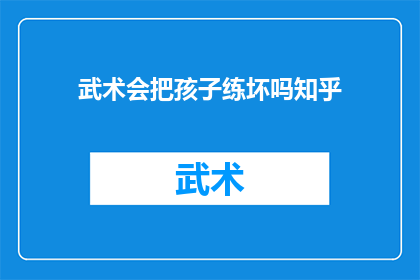 武术会把孩子练坏吗知乎(武术训练是否可能对孩子的身心健康造成不良影响？)