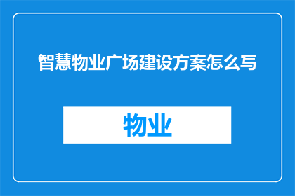 智慧物业广场建设方案怎么写(如何撰写一份详尽的智慧物业广场建设方案？)