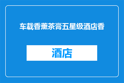车载香薰茶膏五星级酒店香(您是否好奇，在五星级酒店中，车载香薰茶膏是如何营造出令人难忘的香气体验？)