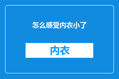 怎么感受内衣小了(如何识别内衣尺寸的微妙变化？)