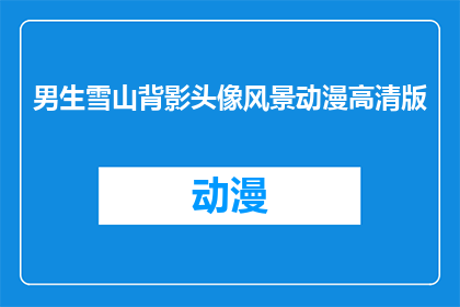 男生雪山背影头像风景动漫高清版(男生雪山背影头像风景动漫高清版：你见过如此迷人的风景吗？)