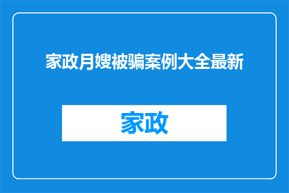家政月嫂被骗案例大全最新(家政月嫂行业遭遇诈骗案例大全：最新骗术一览究竟？)