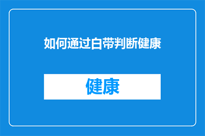 如何通过白带判断健康(如何通过白带的异常变化来揭示女性健康的秘密？)