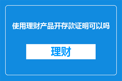 使用理财产品开存款证明可以吗(理财产品能否作为开存款证明的凭证？)