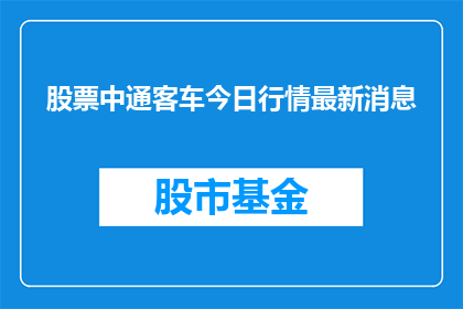 股票中通客车今日行情最新消息(今日股市动态：中通客车最新行情如何？)