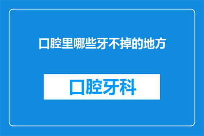 口腔里哪些牙不掉的地方(哪些牙齿在口腔中是不可或缺的，它们为何如此坚固？)