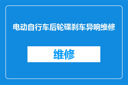 电动自行车后轮碟刹车异响维修(电动自行车后轮碟刹异响问题该如何维修？)