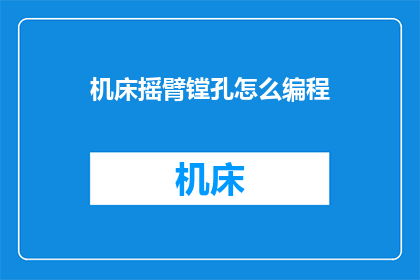 机床摇臂镗孔怎么编程(如何编程以实现机床摇臂镗孔的精确操作？)