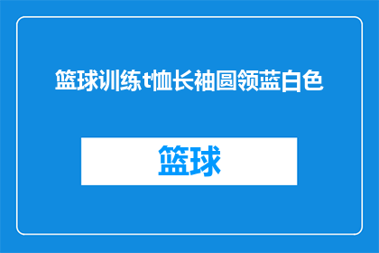 篮球训练t恤长袖圆领蓝白色(篮球训练爱好者，您是否在寻找一款既实用又时尚的T恤？这款蓝白色调的圆领长袖T恤，不仅适合篮球训练时穿着，还能让您在休闲时刻展现个人风格)