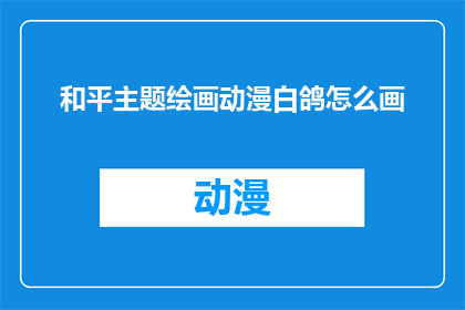 和平主题绘画动漫白鸽怎么画(如何绘制一幅以和平为主题的动漫风格的白鸽绘画？)