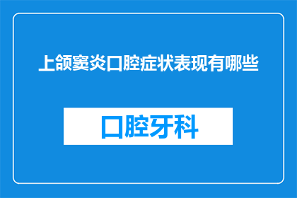 上颌窦炎口腔症状表现有哪些(上颌窦炎的口腔症状表现有哪些？)