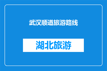 武汉顺道旅游路线(武汉旅游路线推荐：探索城市魅力，顺道游览不可错过的景点)