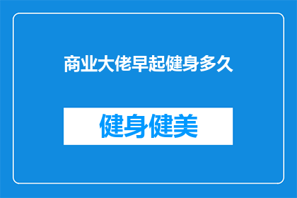 商业大佬早起健身多久(商业巨头们为何钟爱清晨健身？他们每日投入的时间究竟有多长？)