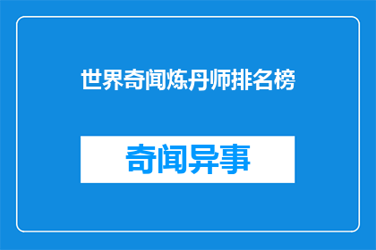 世界奇闻炼丹师排名榜(世界奇闻炼丹师排名榜：谁是炼丹术的巅峰大师？)