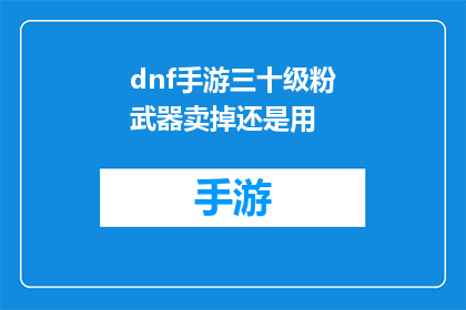 dnf手游三十级粉武器卖掉还是用(在地下城与勇士手游中，玩家三十级时拥有的粉武器是否应该出售还是继续使用？)