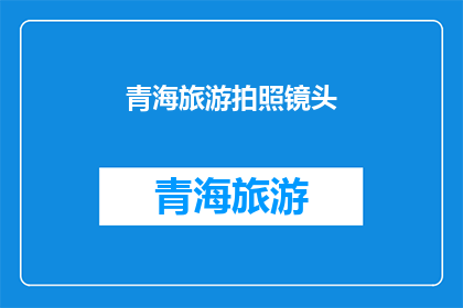 青海旅游拍照镜头(青海旅游：如何捕捉那些令人难忘的镜头？)