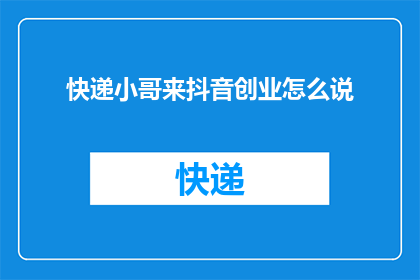 快递小哥来抖音创业怎么说(快递小哥如何通过抖音平台实现创业梦想？)