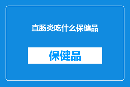 直肠炎吃什么保健品(直肠炎患者应如何选择适合的保健品？)