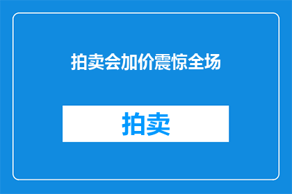 拍卖会加价震惊全场(拍卖会加价震惊全场：为何竞拍者纷纷出高价？)