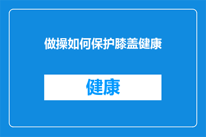 做操如何保护膝盖健康(如何有效保护膝盖健康，避免运动伤害？)