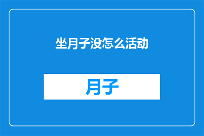 坐月子没怎么活动(坐月子期间，为什么很少活动？)