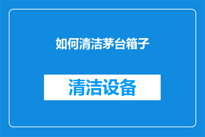 如何清洁茅台箱子(如何彻底清洁茅台酒箱？)