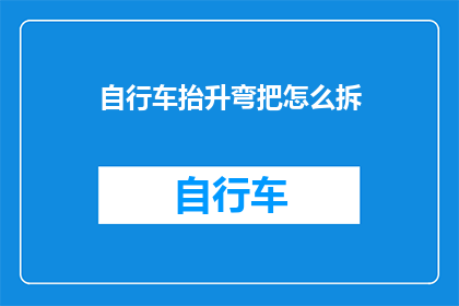 自行车抬升弯把怎么拆(如何拆卸自行车抬升弯把？)