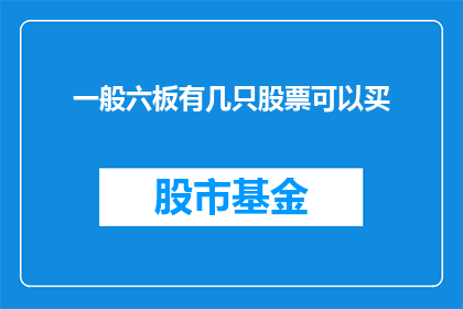 一般六板有几只股票可以买(在探讨股票市场时，投资者常常关心如何挑选合适的股票进行投资然而，面对市场上众多的股票，如何从中筛选出几只值得购买的股票成为了一个难题那么，一般六板有几只股票可以买呢？这个问题的答案可能因人而异，但以下是一些建议和考虑因素，以帮助您做出明智的投资决策)
